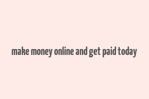 make money online and get paid today