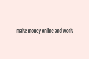 make money online and work