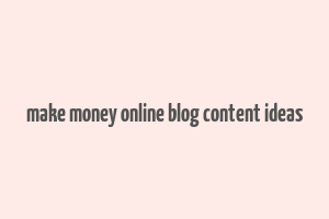 make money online blog content ideas