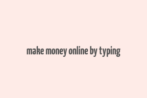 make money online by typing