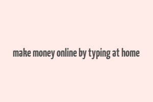 make money online by typing at home