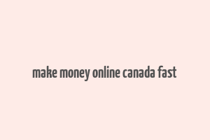 make money online canada fast