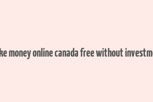 make money online canada free without investment