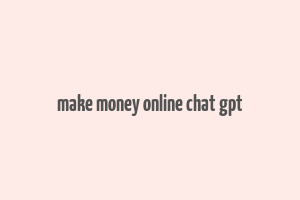 make money online chat gpt