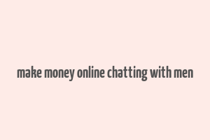 make money online chatting with men