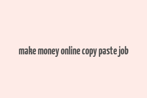 make money online copy paste job