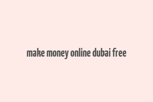 make money online dubai free