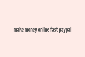 make money online fast paypal