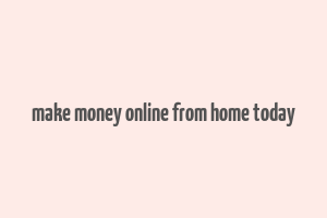 make money online from home today