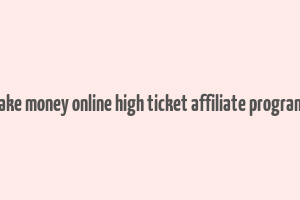 make money online high ticket affiliate programs