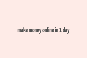 make money online in 1 day