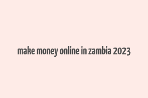 make money online in zambia 2023