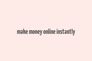 make money online instantly