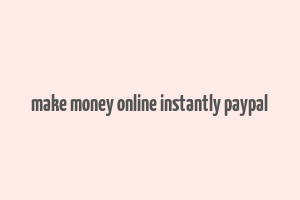 make money online instantly paypal