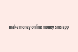 make money online money sms app