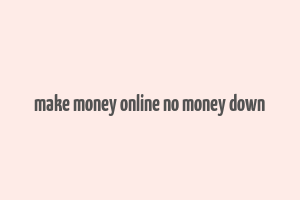 make money online no money down