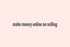 make money online no selling