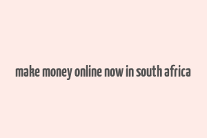 make money online now in south africa