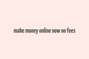 make money online now no fees