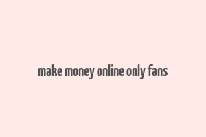 make money online only fans