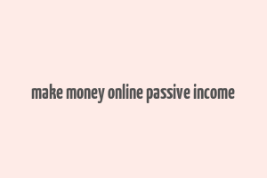 make money online passive income