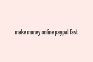 make money online paypal fast