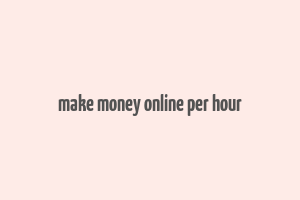 make money online per hour