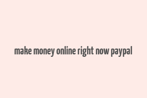 make money online right now paypal