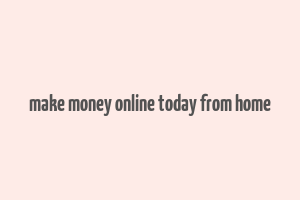 make money online today from home