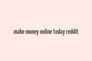 make money online today reddit