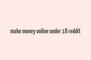 make money online under 18 reddit