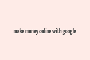 make money online with google