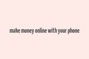 make money online with your phone