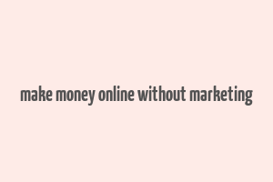 make money online without marketing