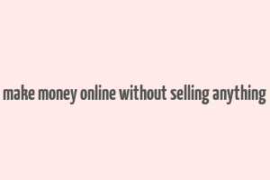 make money online without selling anything