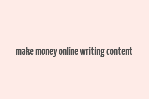 make money online writing content