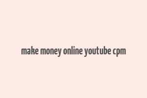 make money online youtube cpm