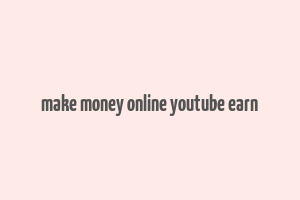 make money online youtube earn