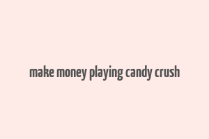 make money playing candy crush