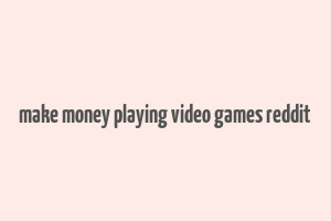 make money playing video games reddit