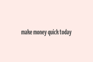 make money quick today