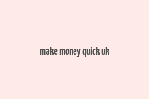 make money quick uk