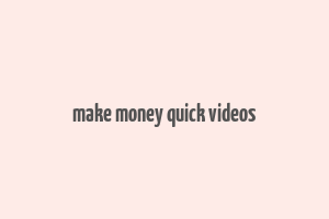 make money quick videos