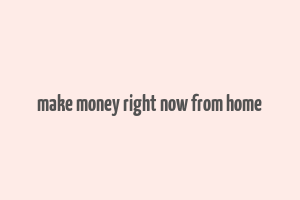 make money right now from home