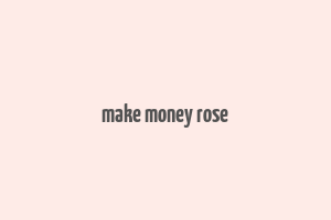 make money rose