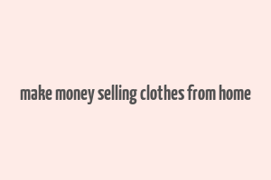 make money selling clothes from home