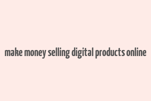 make money selling digital products online