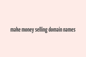 make money selling domain names