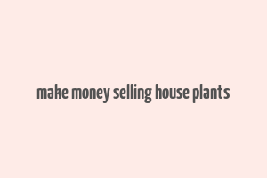 make money selling house plants