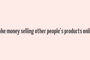 make money selling other people's products online